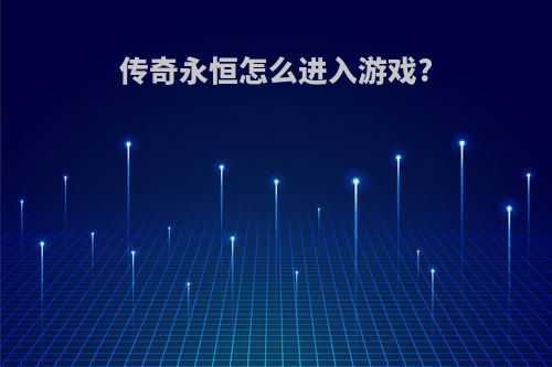 传奇永恒怎么进入游戏?