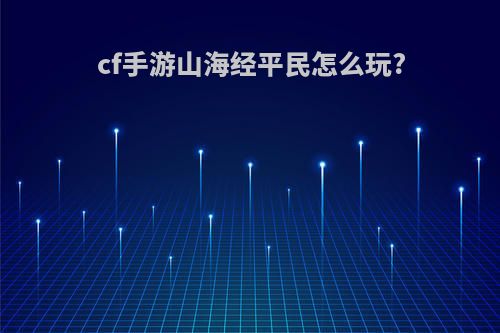 cf手游山海经平民怎么玩?