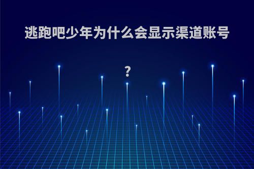 逃跑吧少年为什么会显示渠道账号?