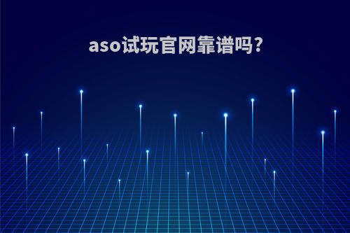 aso试玩官网靠谱吗?