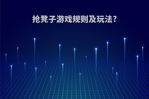 抢凳子游戏规则及玩法?(抢凳子游戏规则及玩法图片)