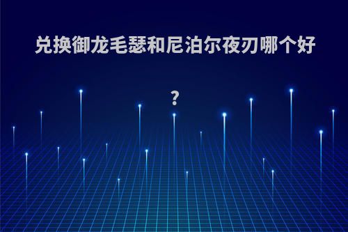 兑换御龙毛瑟和尼泊尔夜刃哪个好?