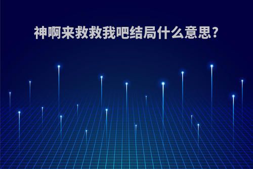 神啊来救救我吧结局什么意思?