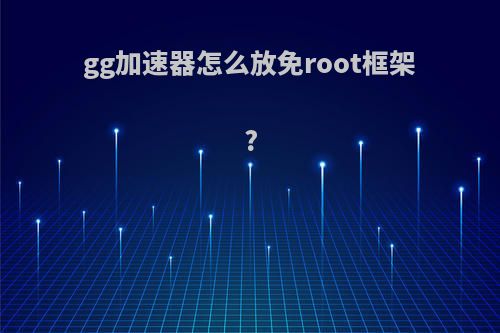 gg加速器怎么放免root框架?