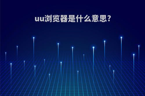 uu浏览器是什么意思?