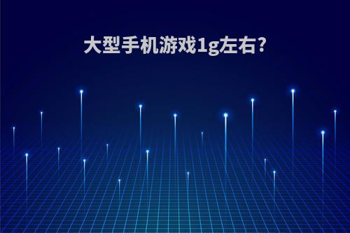 大型手机游戏1g左右?