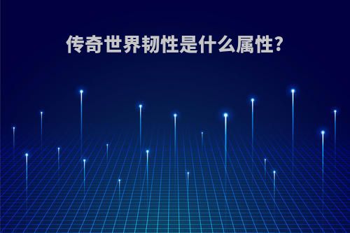 传奇世界韧性是什么属性?