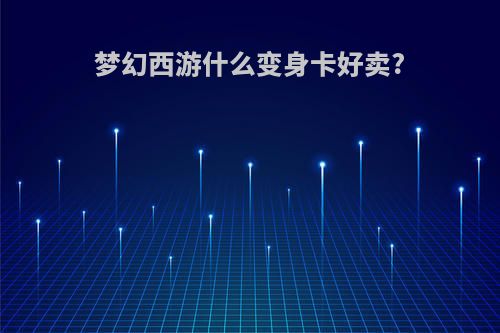 梦幻西游什么变身卡好卖?