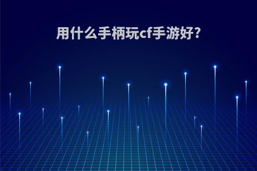 用什么手柄玩cf手游好?