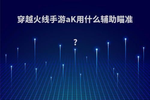 穿越火线手游aK用什么辅助瞄准?