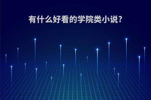 有什么好看的学院类小说?(有没有一些学院类的小说)