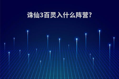 诛仙3百灵入什么阵营?