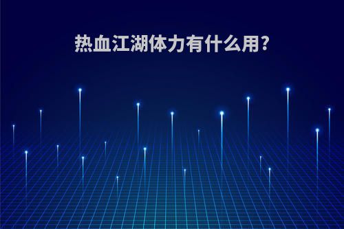 热血江湖体力有什么用?