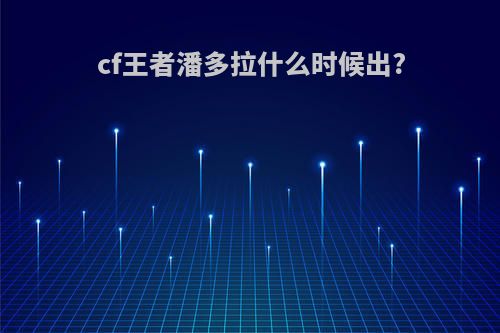 cf王者潘多拉什么时候出?