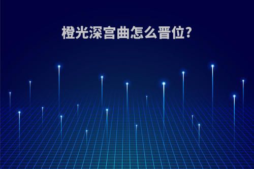 橙光深宫曲怎么晋位?(深宫曲 橙光游戏在哪里玩)