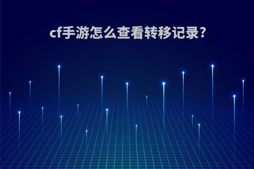 cf手游怎么查看转移记录?