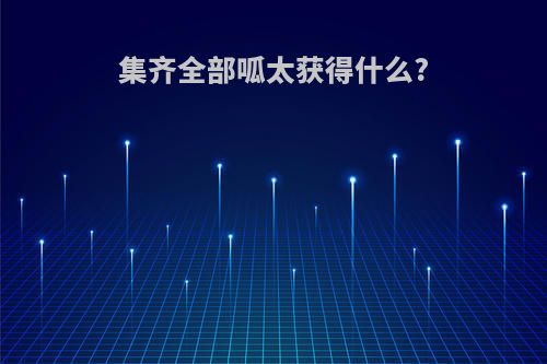 集齐全部呱太获得什么?