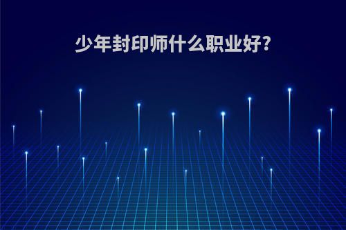 少年封印师什么职业好?