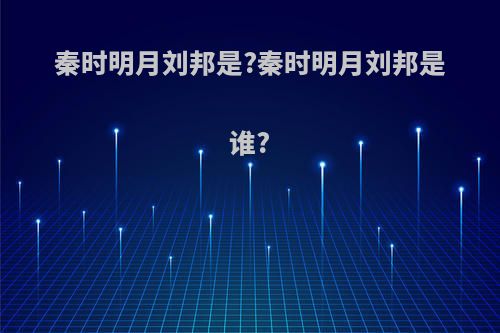 秦时明月刘邦是?秦时明月刘邦是谁?