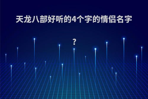 天龙八部好听的4个字的情侣名字?