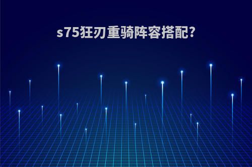 s75狂刃重骑阵容搭配?