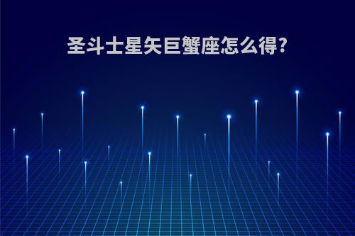 圣斗士星矢巨蟹座怎么得?