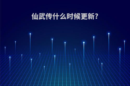 仙武传什么时候更新?