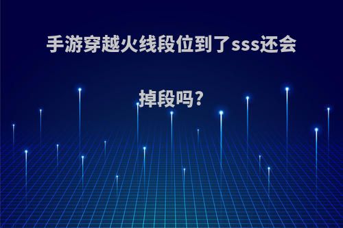 手游穿越火线段位到了sss还会掉段吗?