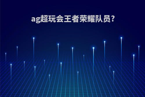 ag超玩会王者荣耀队员?