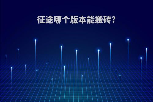 征途哪个版本能搬砖?