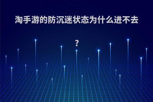 淘手游的防沉迷状态为什么进不去?