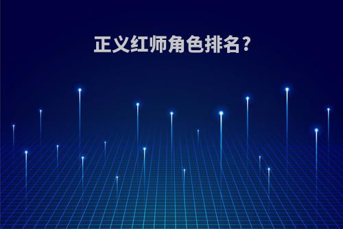 正义红师角色排名?