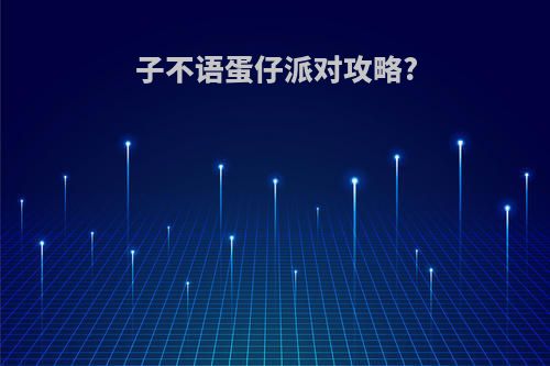 子不语蛋仔派对攻略?