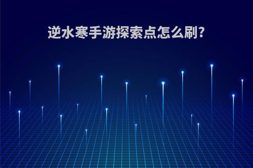 逆水寒手游探索点怎么刷?