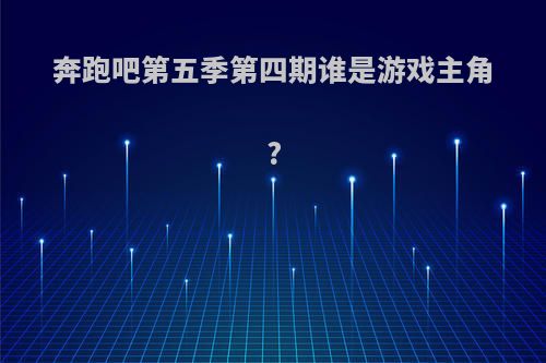 奔跑吧第五季第四期谁是游戏主角?