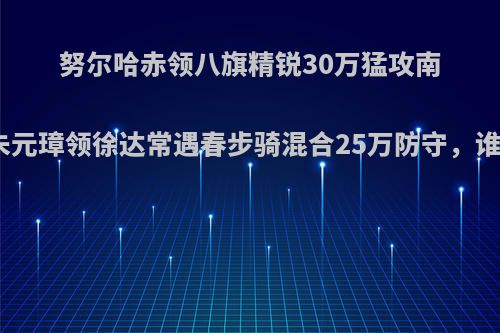 努尔哈赤领八旗精锐30万猛攻南京，朱元璋领徐达常遇春步骑混合25万防守，谁能赢?