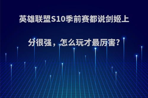 英雄联盟S10季前赛都说剑姬上分很强，怎么玩才最厉害?