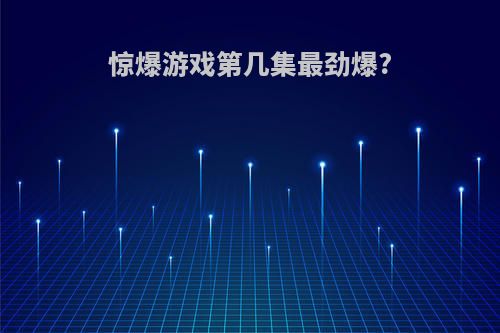 惊爆游戏第几集最劲爆?