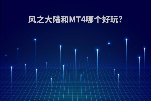 风之大陆和MT4哪个好玩?