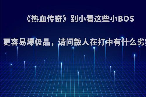 《热血传奇》别小看这些小BOSS，更容易爆极品，请问散人在打中有什么劣势?