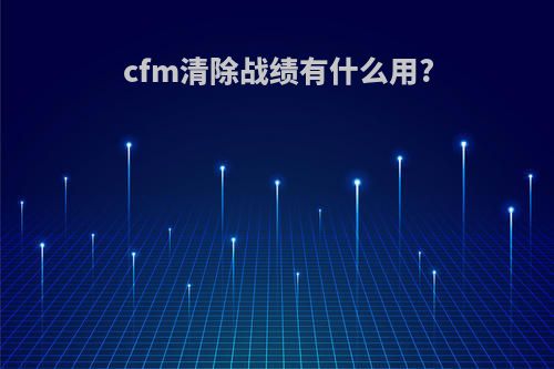 cfm清除战绩有什么用?