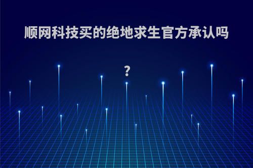 顺网科技买的绝地求生官方承认吗?