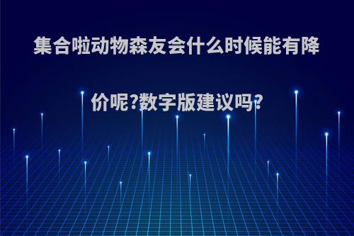 集合啦动物森友会什么时候能有降价呢?数字版建议吗?