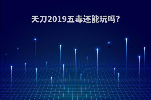 天刀2019五毒还能玩吗?