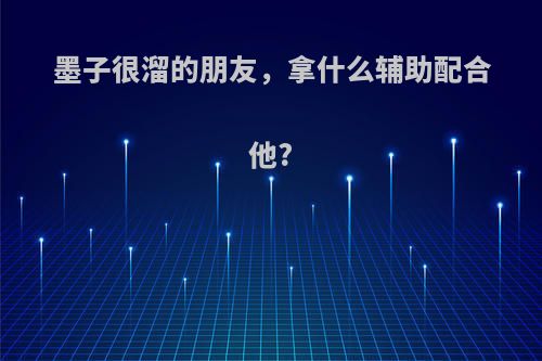 墨子很溜的朋友，拿什么辅助配合他?