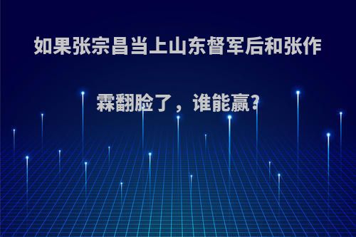 如果张宗昌当上山东督军后和张作霖翻脸了，谁能赢?