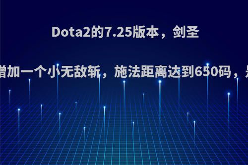 Dota2的7.25版本，剑圣出A仗可以增加一个小无敌斩，施法距离达到650码，是否太强了?