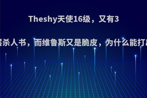 Theshy天使16级，又有3件套和10层杀人书，而维鲁斯又是脆皮，为什么能打出7点伤害?