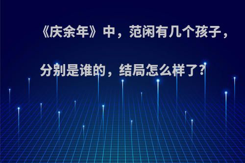 《庆余年》中，范闲有几个孩子，分别是谁的，结局怎么样了?