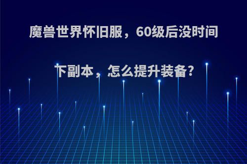 魔兽世界怀旧服，60级后没时间下副本，怎么提升装备?